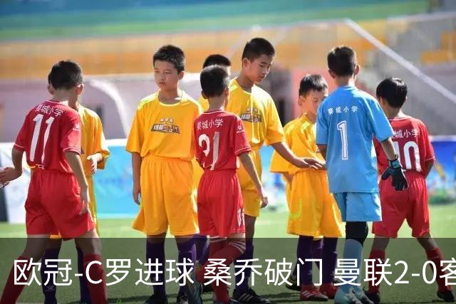 欧冠-C罗进球 桑乔破门 曼联2-0客胜黄潜提前出线
